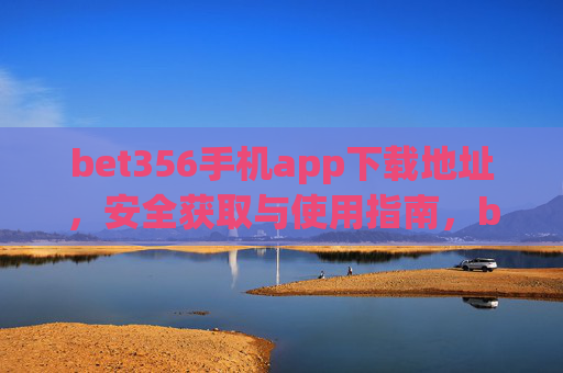 bet356手机app下载地址，安全获取与使用指南，bet356手机app安全下载地址与使用指南