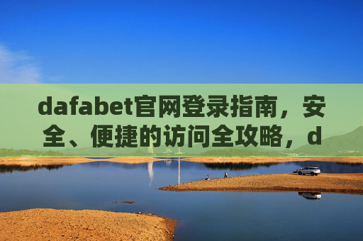 dafabet官网登录指南，安全、便捷的访问全攻略，dafabet官网登录安全便捷访问全攻略