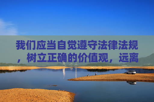 我们应当自觉遵守法律法规，树立正确的价值观，远离赌博，选择健康、合法的娱乐方式。如发现赌博线索，请及时向公安机关举报，共同维护清朗的社会环境。切勿因一时好奇或贪念参与赌博，以免造成无法挽回的损失，远离赌博，守护健康与清朗社会