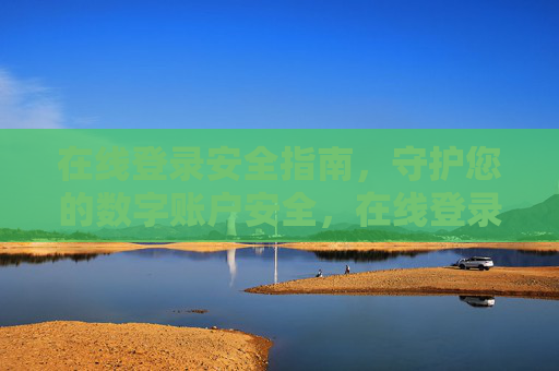 在线登录安全指南，守护您的数字账户安全，在线登录安全指南，守护您的数字账户安全