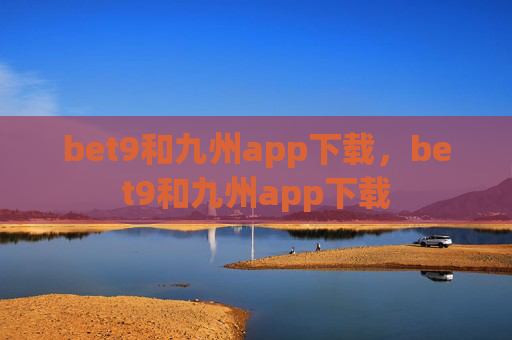 bet9和九州app下载，bet9和九州app下载