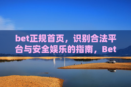 bet正规首页，识别合法平台与安全娱乐的指南，Bet正规平台识别与安全娱乐指南
