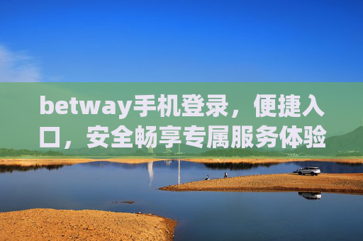 betway手机登录，便捷入口，安全畅享专属服务体验，Betway手机登录，便捷安全畅享专属服务