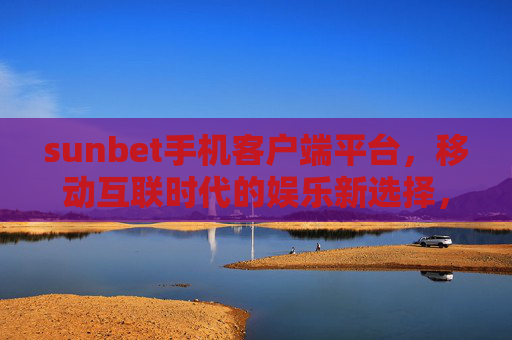 sunbet手机客户端平台，移动互联时代的娱乐新选择，sunbet手机客户端，移动互联时代的娱乐新选择