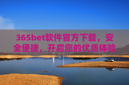 365bet软件官方下载，安全便捷，开启您的优质体验之旅