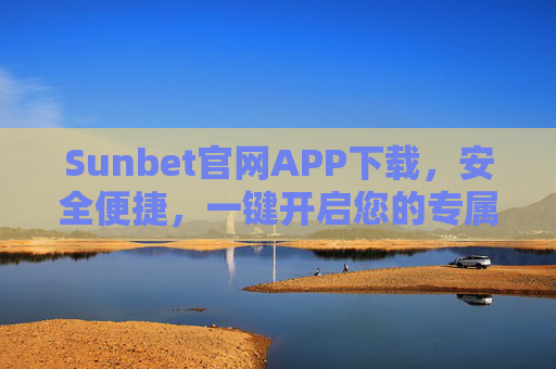 Sunbet官网APP下载，安全便捷，一键开启您的专属娱乐体验，Sunbet官网APP下载，安全便捷，专属娱乐一键开启