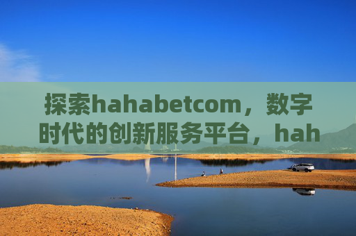 探索hahabetcom，数字时代的创新服务平台，hahabetcom，数字时代的创新服务平台