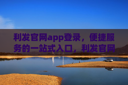 利发官网app登录,便捷服务的一站式入口,利发官网app登录,便捷服务的一站式入口 利发官网app登录,便捷服务的一站式入口,利发官网app登录,便捷服务的一站式入口