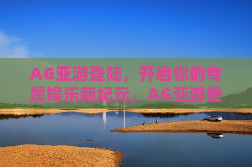 AG亚游登陆,开启你的专属娱乐新纪元,AG亚游登陆,专属娱乐新纪元 AG亚游登陆,开启你的专属娱乐新纪元,AG亚游登陆,专属娱乐新纪元