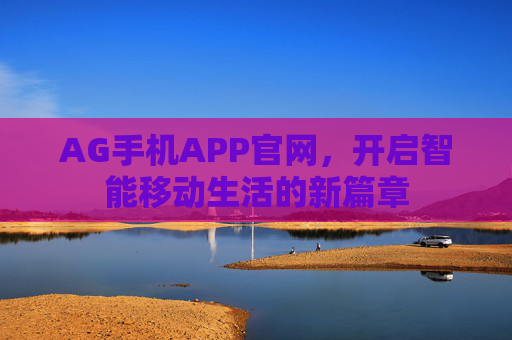 AG手机APP官网，开启智能移动生活的新篇章