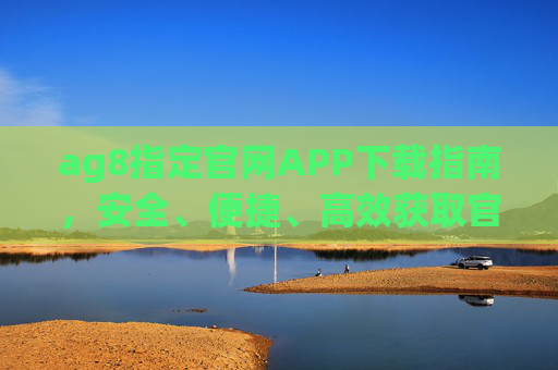 ag8指定官网APP下载指南,安全、便捷、高效获取官方应用,ag8指定官网APP下载指南,安全便捷高效获取官方应用 ag8指定官网APP下载指南,安全、便捷、高效获取官方应用,ag8指定官网APP下载指南,安全便捷高效获取官方应用
