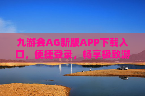 九游会AG新版APP下载入口，便捷登录，畅享极致游戏体验，九游会AG新版APP下载入口，便捷登录畅享极致游戏体验