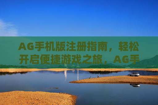 AG手机版注册指南,轻松开启便捷游戏之旅,AG手机版注册指南,轻松开启便捷游戏之旅 AG手机版注册指南,轻松开启便捷游戏之旅,AG手机版注册指南,轻松开启便捷游戏之旅