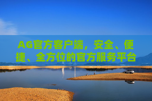 AG官方客户端,安全、便捷、全方位的官方服务平台 AG官方客户端,安全、便捷、全方位的官方服务平台