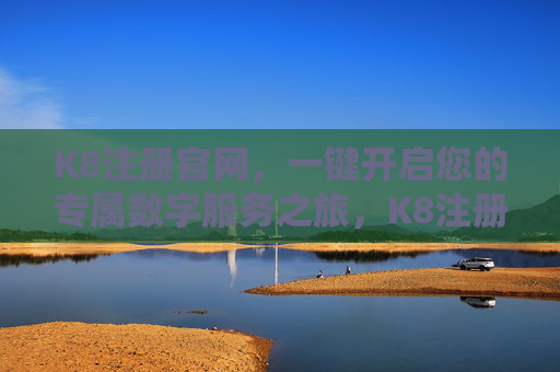 K8注册官网，一键开启您的专属数字服务之旅，K8注册官网，一键开启专属数字服务之旅