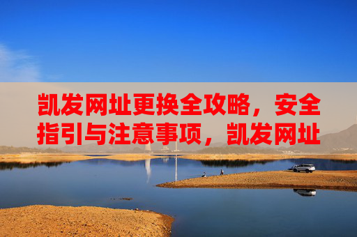 凯发网址更换全攻略,安全指引与注意事项,凯发网址更换全攻略,安全指引与注意事项 凯发网址更换全攻略,安全指引与注意事项,凯发网址更换全攻略,安全指引与注意事项