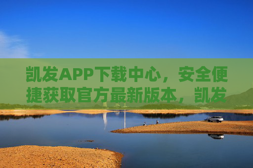 凯发APP下载中心,安全便捷获取官方最新版本,凯发APP官方下载中心,安全便捷获取最新版本 凯发APP下载中心,安全便捷获取官方最新版本,凯发APP官方下载中心,安全便捷获取最新版本