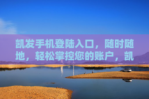 凯发手机登陆入口，随时随地，轻松掌控您的账户，凯发手机登陆入口，随时随地轻松掌控账户