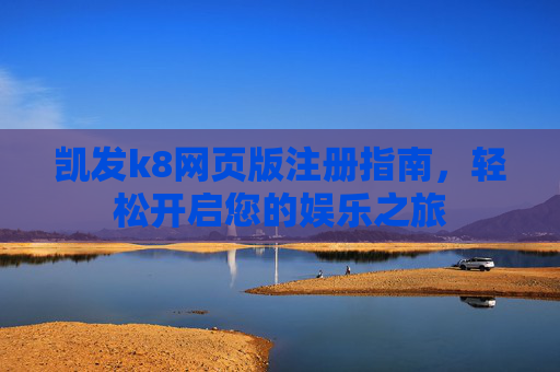 凯发k8网页版注册指南，轻松开启您的娱乐之旅