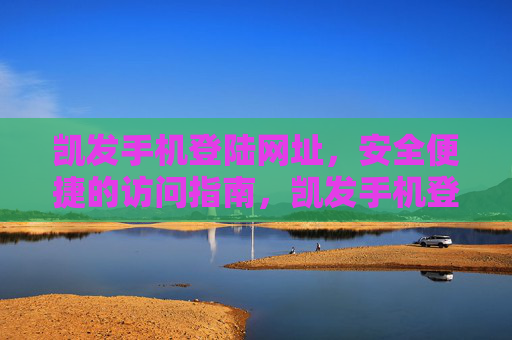 凯发手机登陆网址,安全便捷的访问指南,凯发手机登陆网址,安全便捷访问指南 凯发手机登陆网址,安全便捷的访问指南,凯发手机登陆网址,安全便捷访问指南
