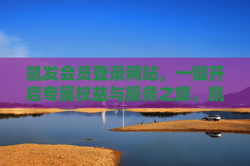 凯发会员登录网站,一键开启专属权益与服务之旅,凯发会员登录网站,一键开启专属权益与服务之旅 凯发会员登录网站,一键开启专属权益与服务之旅,凯发会员登录网站,一键开启专属权益与服务之旅