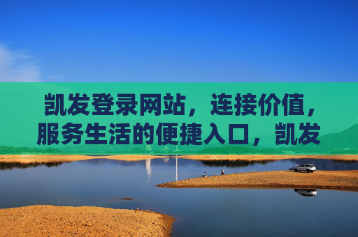 凯发登录网站,连接价值,服务生活的便捷入口,凯发登录网站,连接价值,服务生活的便捷入口 凯发登录网站,连接价值,服务生活的便捷入口,凯发登录网站,连接价值,服务生活的便捷入口