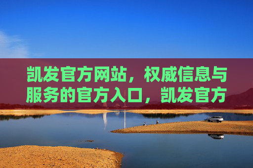 凯发官方网站,权威信息与服务的官方入口,凯发官方网站,权威信息与服务的官方入口 凯发官方网站,权威信息与服务的官方入口,凯发官方网站,权威信息与服务的官方入口