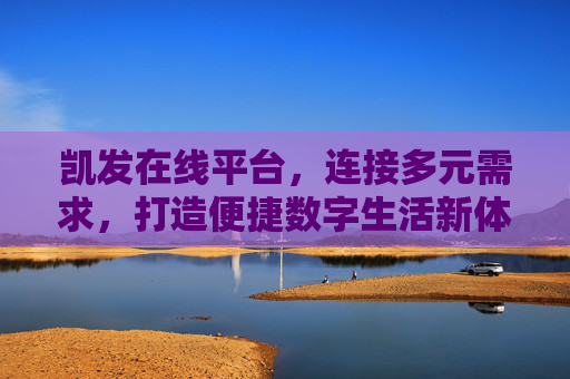 凯发在线平台,连接多元需求,打造便捷数字生活新体验,凯发在线平台,连接多元需求,便捷数字生活新体验 凯发在线平台,连接多元需求,打造便捷数字生活新体验,凯发在线平台,连接多元需求,便捷数字生活新体验