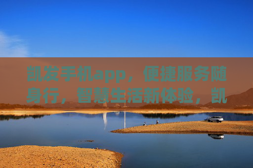 凯发手机app，便捷服务随身行，智慧生活新体验，凯发手机app，便捷随行，智慧生活新体验