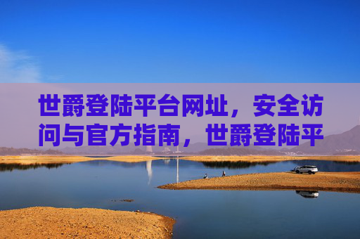 世爵登陆平台网址,安全访问与官方指南,世爵登陆平台官方网址安全访问指南 世爵登陆平台网址,安全访问与官方指南,世爵登陆平台官方网址安全访问指南