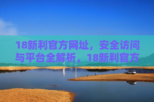 18新利官方网址,安全访问与平台全解析,18新利官方网址,安全访问与平台全解析 18新利官方网址,安全访问与平台全解析,18新利官方网址,安全访问与平台全解析