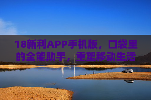 18新利APP手机版,口袋里的全能助手,重塑移动生活新体验,18新利APP手机版,口袋全能助手,重塑移动生活新体验 18新利APP手机版,口袋里的全能助手,重塑移动生活新体验,18新利APP手机版,口袋全能助手,重塑移动生活新体验