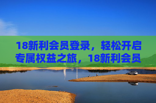 18新利会员登录,轻松开启专属权益之旅,18新利会员登录,开启专属权益之旅 18新利会员登录,轻松开启专属权益之旅,18新利会员登录,开启专属权益之旅
