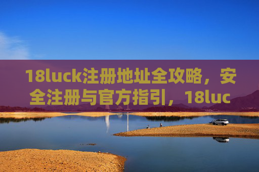 18luck注册地址全攻略，安全注册与官方指引，18luck注册地址全攻略，安全注册与官方指引