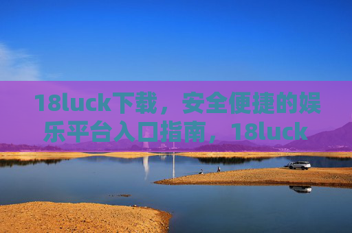 18luck下载,安全便捷的娱乐平台入口指南,18luck下载,安全便捷的娱乐平台入口指南 18luck下载,安全便捷的娱乐平台入口指南,18luck下载,安全便捷的娱乐平台入口指南