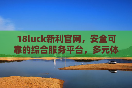 18luck新利官网,安全可靠的综合服务平台,多元体验与价值共赢,18luck新利官网,安全可靠的综合服务平台,多元体验与价值共赢 18luck新利官网,安全可靠的综合服务平台,多元体验与价值共赢,18luck新利官网,安全可靠的综合服务平台,多元体验与价值共赢