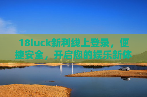 18luck新利线上登录,便捷安全,开启您的娱乐新体验,18luck新利,便捷安全登录,娱乐新体验 18luck新利线上登录,便捷安全,开启您的娱乐新体验,18luck新利,便捷安全登录,娱乐新体验