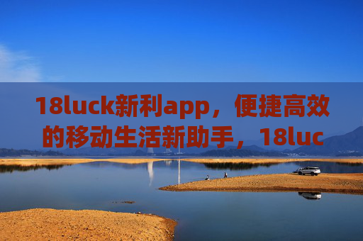 18luck新利app,便捷高效的移动生活新助手,18luck新利app,便捷高效的移动生活新助手 18luck新利app,便捷高效的移动生活新助手,18luck新利app,便捷高效的移动生活新助手