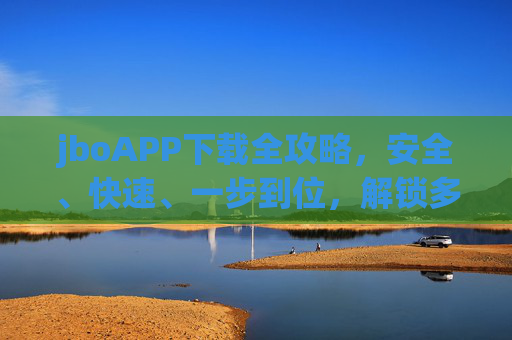 jboAPP下载全攻略,安全、快速、一步到位,解锁多元服务新体验,jboAPP下载全攻略,安全快速一步到位,解锁多元服务新体验 jboAPP下载全攻略,安全、快速、一步到位,解锁多元服务新体验,jboAPP下载全攻略,安全快速一步到位,解锁多元服务新体验