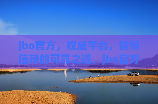 jbo官方,权威平台,值得信赖的可靠之选,jbo官方,权威可靠之选 jbo官方,权威平台,值得信赖的可靠之选,jbo官方,权威可靠之选
