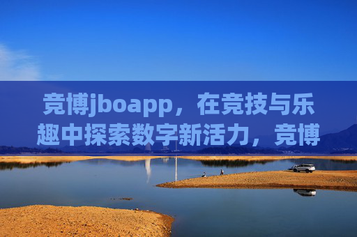 竞博jboapp,在竞技与乐趣中探索数字新活力,竞博jboapp,竞技与乐趣共探数字新活力 竞博jboapp,在竞技与乐趣中探索数字新活力,竞博jboapp,竞技与乐趣共探数字新活力