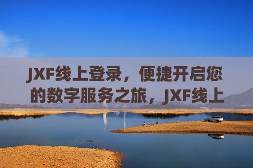 JXF线上登录,便捷开启您的数字服务之旅,JXF线上登录,便捷开启数字服务之旅 JXF线上登录,便捷开启您的数字服务之旅,JXF线上登录,便捷开启数字服务之旅