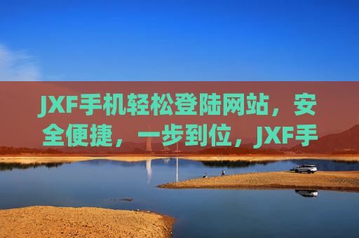 JXF手机轻松登陆网站，安全便捷，一步到位，JXF手机轻松安全登陆，一步到位