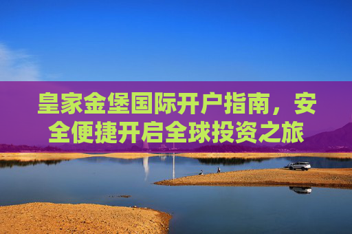 皇家金堡国际开户指南,安全便捷开启全球投资之旅 皇家金堡国际开户指南,安全便捷开启全球投资之旅