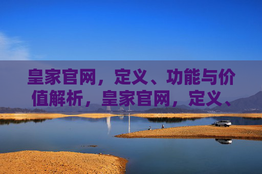 皇家官网,定义、功能与价值解析,皇家官网,定义、功能与价值解析 皇家官网,定义、功能与价值解析,皇家官网,定义、功能与价值解析