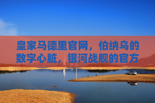 皇家马德里官网,伯纳乌的数字心脏,银河战舰的官方航标,皇家马德里官网,伯纳乌的数字心脏与银河战舰航标 皇家马德里官网,伯纳乌的数字心脏,银河战舰的官方航标,皇家马德里官网,伯纳乌的数字心脏与银河战舰航标