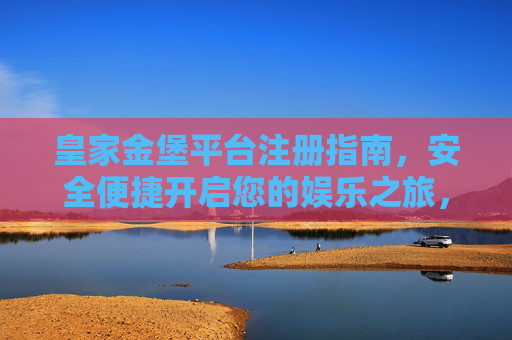 皇家金堡平台注册指南，安全便捷开启您的娱乐之旅，皇家金堡注册指南，安全便捷开启娱乐之旅