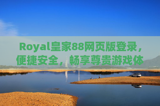 Royal皇家88网页版登录，便捷安全，畅享尊贵游戏体验，Royal皇家88网页版登录，便捷安全畅享尊贵游戏体验