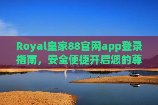 Royal皇家88官网app登录指南，安全便捷开启您的尊享之旅
