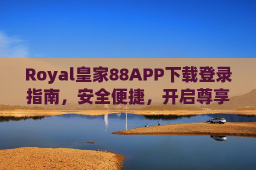 Royal皇家88APP下载登录指南，安全便捷，开启尊享娱乐体验，Royal皇家88APP下载登录指南，安全便捷开启尊享体验